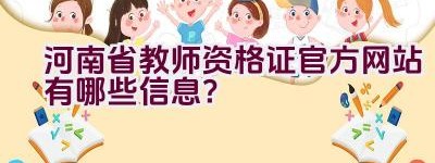 河南省教师资格证官方网站有哪些信息？