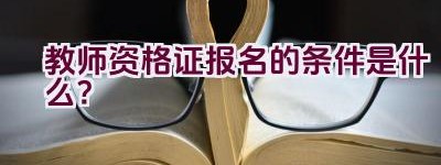 教师资格证报名的条件是什么？