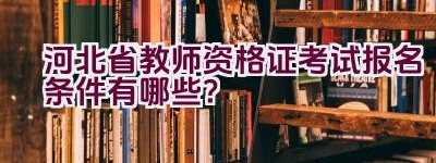 河北省教师资格证考试报名条件有哪些？