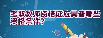 考取教师资格证应具备哪些资格条件？