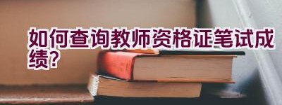 如何查询教师资格证笔试成绩？