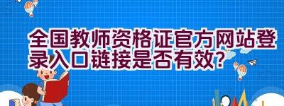 全国教师资格证官方网站登录入口链接是否有效？