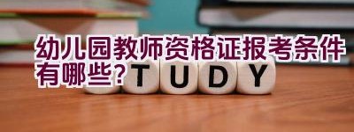 幼儿园教师资格证报考条件有哪些？