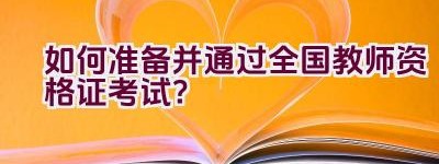 如何准备并通过全国教师资格证考试？