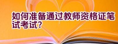 如何准备通过教师资格证笔试考试？