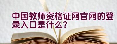 中国教师资格证网官网的登录入口是什么？