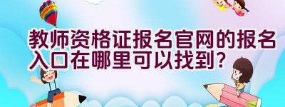 教师资格证报名官网的报名入口在哪里可以找到？