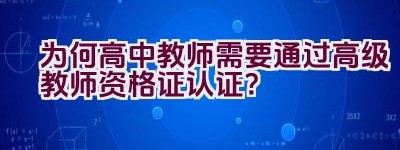 为何高中教师需要通过高级教师资格证认证？