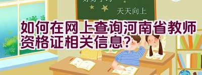 如何在网上查询河南省教师资格证相关信息？