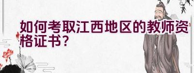 如何考取江西地区的教师资格证书？