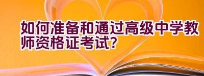 如何准备和通过高级中学教师资格证考试？