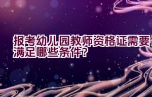 报考幼儿园教师资格证需要满足哪些条件？