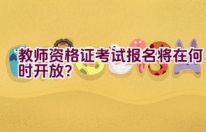 教师资格证考试报名将在何时开放？