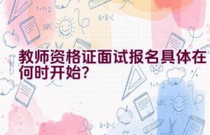 教师资格证面试报名具体在何时开始？