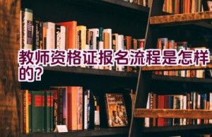 教师资格证报名流程是怎样的？