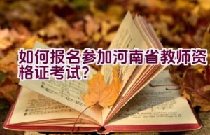 如何报名参加河南省教师资格证考试？