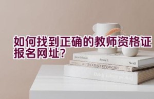 如何找到正确的教师资格证报名网址？