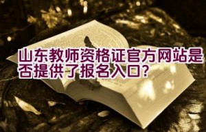 山东教师资格证官方网站是否提供了报名入口？