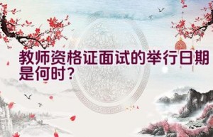 教师资格证面试的举行日期是何时？