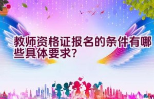 教师资格证报名的条件有哪些具体要求？