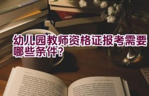 幼儿园教师资格证报考需要哪些条件？