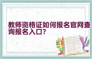 教师资格证如何报名官网查询报名入口？