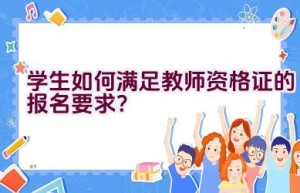 学生如何满足教师资格证的报名要求？