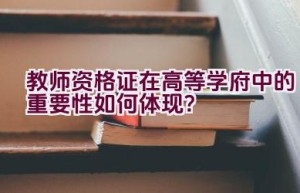 教师资格证在高等学府中的重要性如何体现？