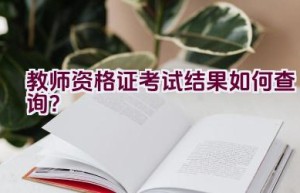 教师资格证考试结果如何查询？