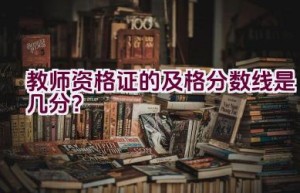 教师资格证的及格分数线是几分？