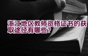 浙江地区教师资格证书的获取途径有哪些？