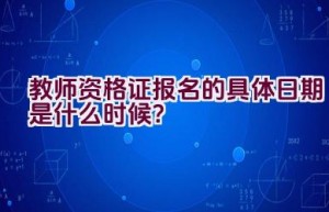 教师资格证报名的具体日期是什么时候？