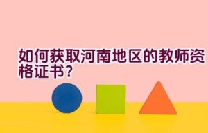 如何获取河南地区的教师资格证书？