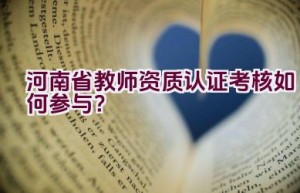 河南省教师资质认证考核如何参与？