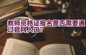 教师资格证报名是否需要通过官网入口？