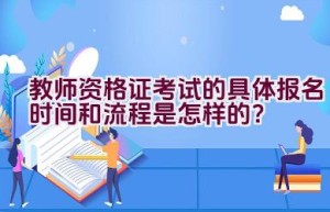 教师资格证考试的具体报名时间和流程是怎样的？