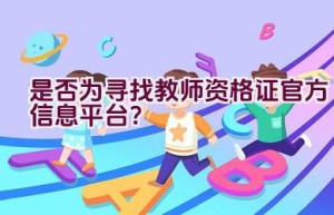 是否为寻找教师资格证官方信息平台？