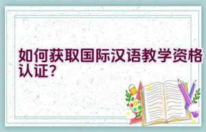 如何获取国际汉语教学资格认证？