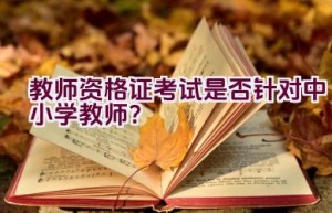 教师资格证考试是否针对中小学教师？