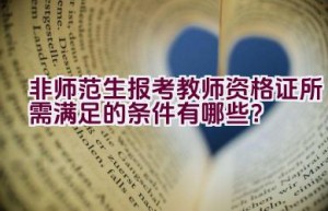 非师范生报考教师资格证所需满足的条件有哪些？