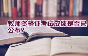 教师资格证考试成绩是否已公布？