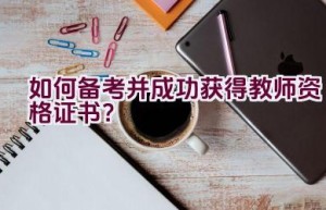 如何备考并成功获得教师资格证书？