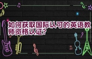 如何获取国际认可的英语教师资格认证？