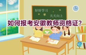 如何报考安徽教师资格证？