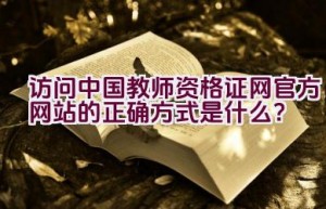 访问中国教师资格证网官方网站的正确方式是什么？