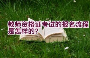 教师资格证考试的报名流程是怎样的？