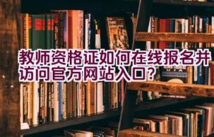 教师资格证如何在线报名并访问官方网站入口？