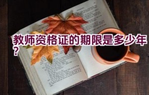 教师资格证的期限是多少年？