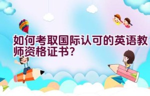 如何考取国际认可的英语教师资格证书？