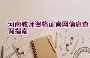 河南教师资格证官网信息查询指南